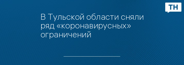 В Тульской области сняли ряд «коронавирусных» ограничений 