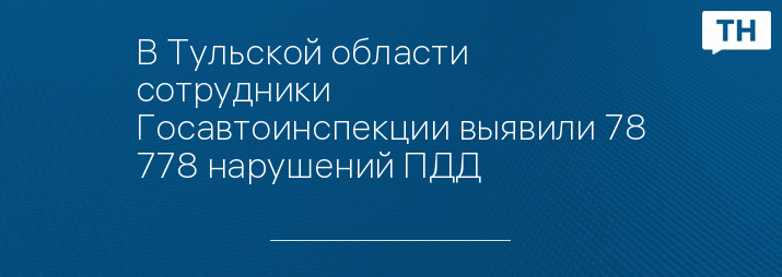 В Тульской области сотрудники Госавтоинспекции выявили 78 778 нарушений ПДД 