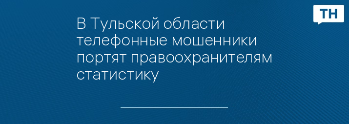 В Тульской области телефонные мошенники портят правоохранителям статистику