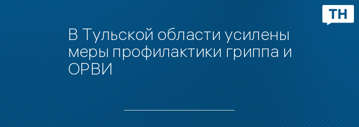 В Тульской области усилены меры профилактики гриппа и ОРВИ