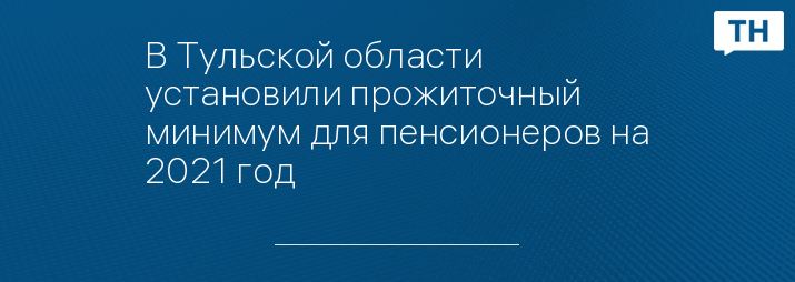 В Тульской области установили прожиточный минимум для пенсионеров на 2021 год