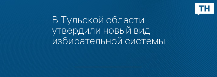 В Тульской области утвердили новый вид избирательной системы