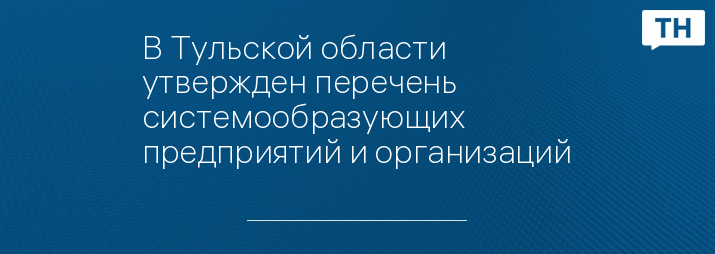 В Тульской области утвержден перечень системообразующих предприятий и организаций