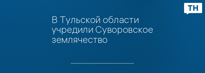 В Тульской области учредили Суворовское землячество