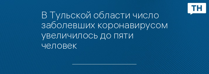 В Тульской области число заболевших коронавирусом увеличилось до пяти человек