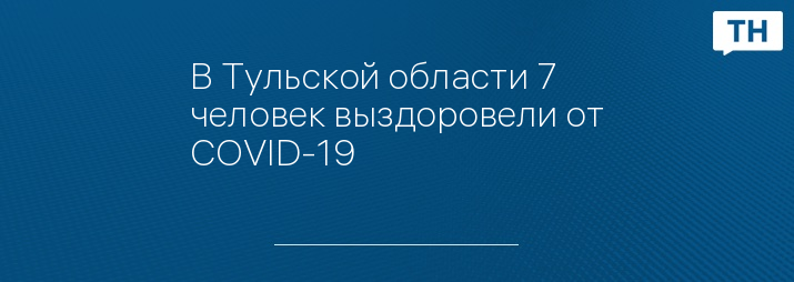 В Тульской области 7 человек выздоровели от COVID-19