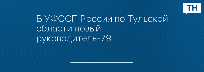 В УФССП России по Тульской области новый руководитель-79