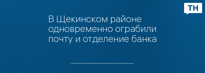 В Щекинском районе одновременно ограбили почту и отделение банка