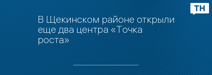 В Щекинском районе открыли еще два центра «Точка роста»