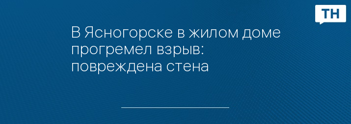 В Ясногорске в жилом доме прогремел взрыв: повреждена стена 