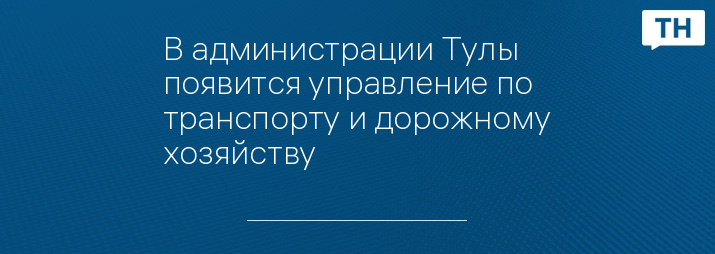 В администрации Тулы появится управление по транспорту и дорожному хозяйству