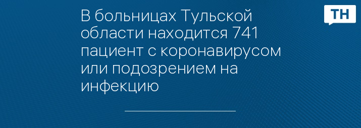 В больницах Тульской области находится 741 пациент с коронавирусом или подозрением на инфекцию