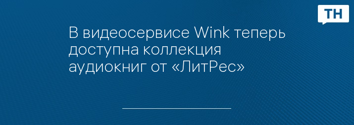 В видеосервисе Wink теперь доступна коллекция аудиокниг от «ЛитРес»