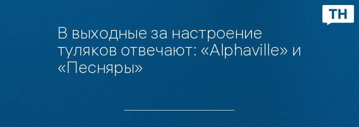 В выходные за настроение туляков отвечают: «Alphaville» и «Песняры»