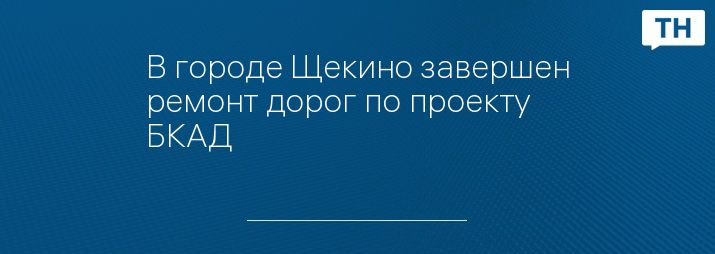 В городе Щекино завершен ремонт дорог по проекту БКАД