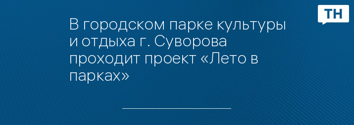 В городском парке культуры и отдыха г. Суворова проходит проект «Лето в парках»