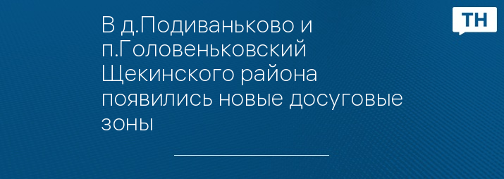 В д.Подиваньково и п.Головеньковский Щекинского района появились новые досуговые зоны