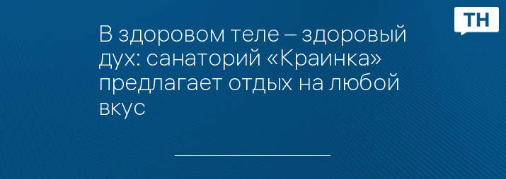 В здоровом теле – здоровый дух: санаторий «Краинка» предлагает отдых на любой вкус