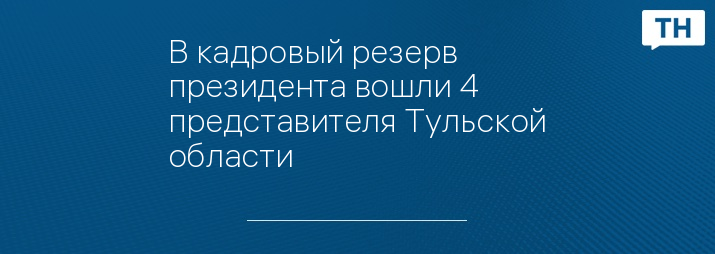 В кадровый резерв президента вошли 4 представителя Тульской области