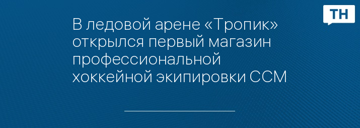 В ледовой арене «Тропик» открылся первый магазин профессиональной хоккейной экипировки CCМ