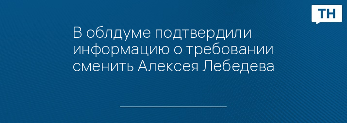 В облдуме подтвердили информацию о требовании сменить Алексея Лебедева