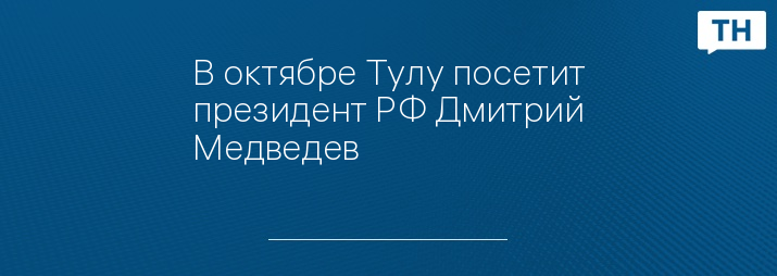 В октябре Тулу посетит президент РФ Дмитрий Медведев