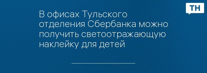 В офисах Тульского отделения Сбербанка можно получить светоотражающую наклейку для детей