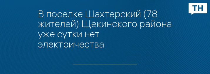 В поселке Шахтерский (78 жителей) Щекинского района уже сутки нет электричества