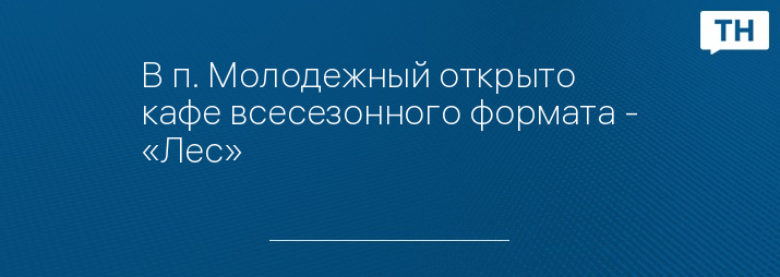 В п. Молодежный открыто кафе всесезонного формата - «Лес»