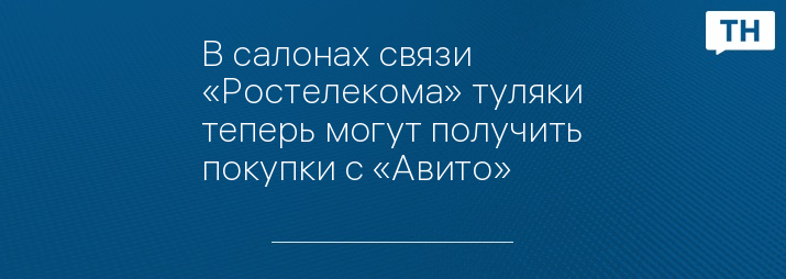 В салонах связи «Ростелекома» туляки теперь могут получить покупки с «Авито»