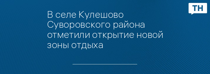 В селе Кулешово Суворовского района   отметили открытие новой зоны отдыха 