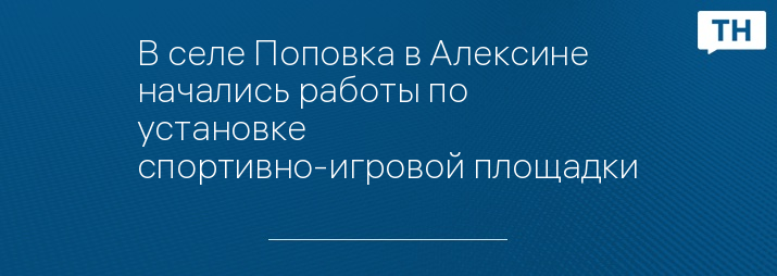 В селе Поповка в Алексине начались работы по установке спортивно-игровой площадки