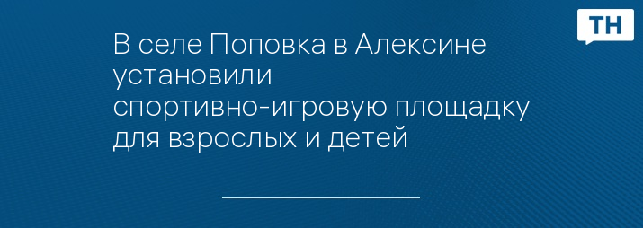 В селе Поповка в Алексине установили спортивно-игровую площадку для взрослых и детей