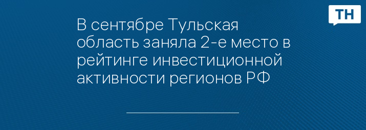В сентябре Тульская область заняла 2-е место в рейтинге инвестиционной активности регионов РФ