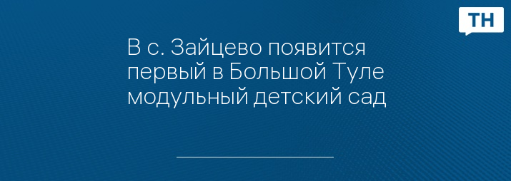 В с. Зайцево появится первый в Большой Туле модульный детский сад