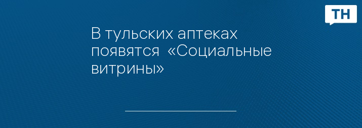 В тульских аптеках появятся  «Социальные витрины» 