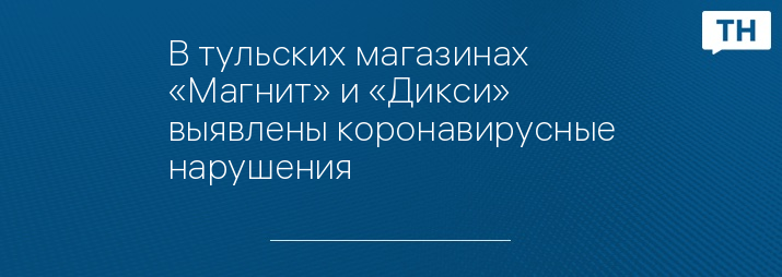 В тульских магазинах «Магнит» и «Дикси» выявлены коронавирусные нарушения