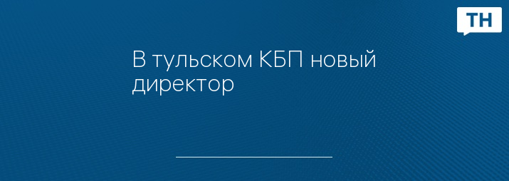 В тульском КБП новый директор