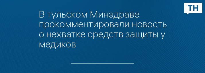 В тульском Минздраве прокомментировали новость о нехватке средств защиты у медиков