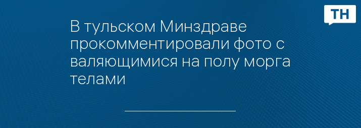 В тульском Минздраве прокомментировали фото с валяющимися на полу морга телами