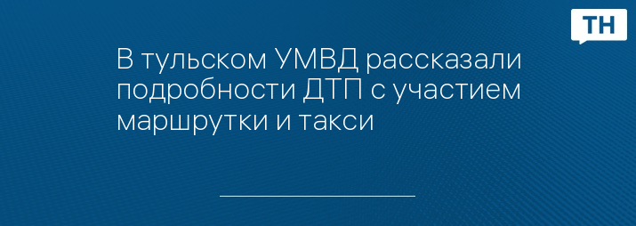 В тульском УМВД рассказали подробности ДТП с участием маршрутки и такси