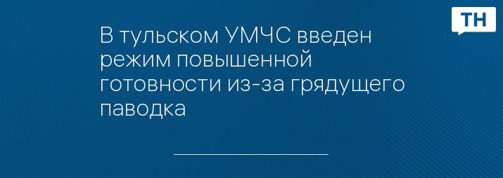 В тульском УМЧС введен режим повышенной готовности из-за грядущего паводка