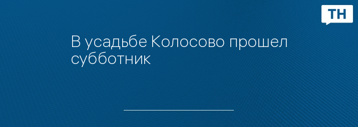 В усадьбе Колосово прошел субботник