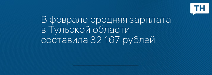 В феврале средняя зарплата в Тульской области составила 32 167 рублей