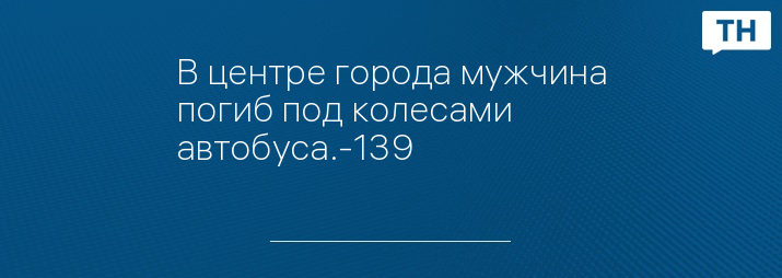 В центре города мужчина погиб под колесами автобуса.-139