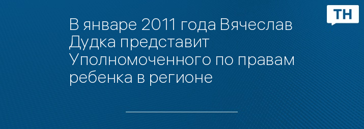 В январе 2011 года Вячеслав Дудка представит Уполномоченного по правам ребенка в регионе