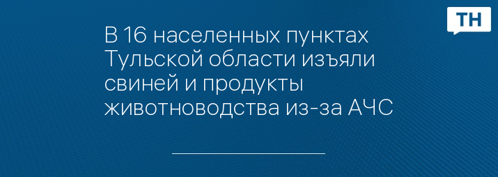 В 16 населенных пунктах Тульской области изъяли свиней и продукты животноводства из-за АЧС