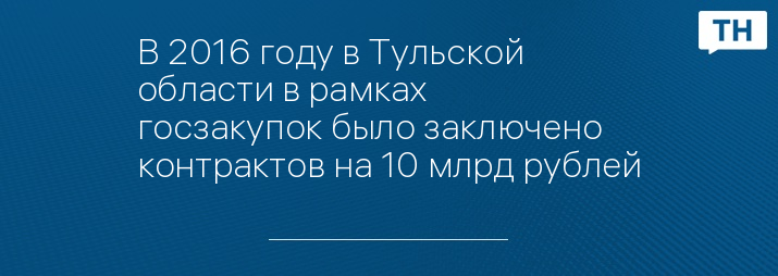 В 2016 году в Тульской области в рамках госзакупок было заключено контрактов на 10 млрд рублей