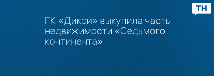 ГК «Дикси» выкупила часть недвижимости «Седьмого континента»