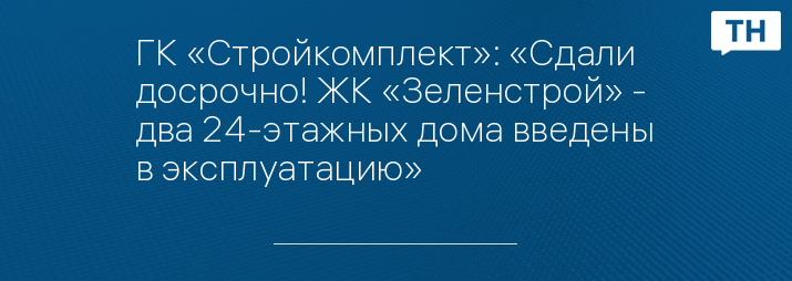 ГК «Стройкомплект»: «Сдали досрочно! ЖК «Зеленстрой» -  два 24-этажных дома введены в эксплуатацию»